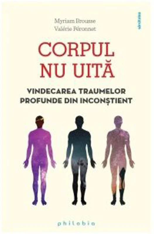 Corpul nu uita. Vindecarea traumelor profunde din inconstient - Myriam Brousse, Valerie Peronnet