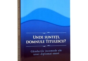 Unde sunteti, domnule Titulescu? Gandurile incomode ale unui diplomat onest (DanMiha Barliba)