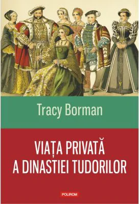 Viata privata a dinastiei Tudorilor - Tracy Borman
