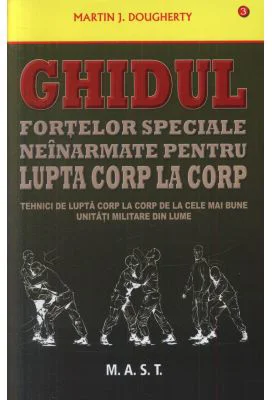 Ghidul fortelor speciale neinarmate pentru lupta corp la corp - Martin J. Dougherty