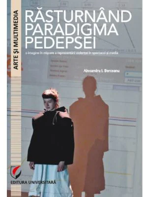 Rasturnand paradigma pedepsei. O imagine in miscare a reprezentarii violentei in spectacol si media - Alexandru I. Berceanu