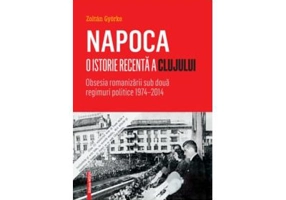 Napoca – o istorie recenta a Clujului. Obsesia romanizarii sub doua regimuri politice 1974–2014 - Györke Zoltán