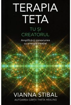 Terapia Teta. Tu si Creatorul. Amplifica-ti conexiunea cu energia creatiei