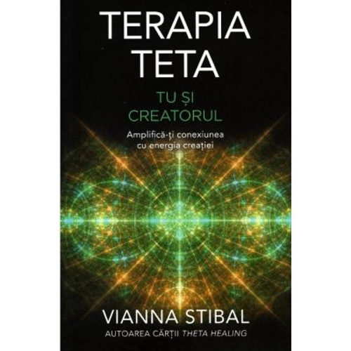 Terapia Teta. Tu si Creatorul. Amplifica-ti conexiunea cu energia creatiei