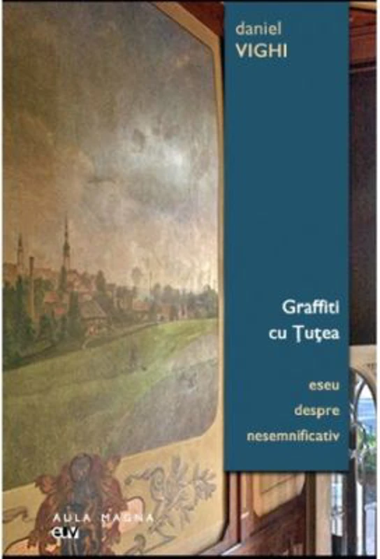 Graffiti cu Tutea. Eseu despre nesemnificativ - Daniel Vighi