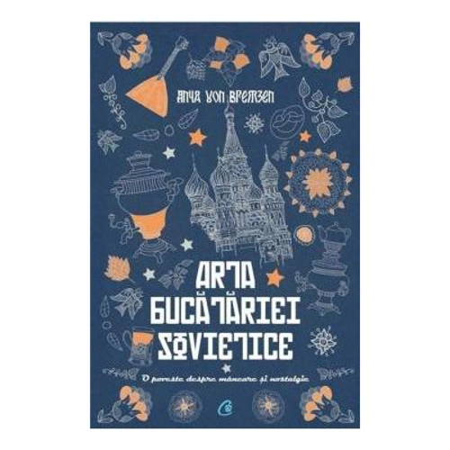 Arta bucatariei sovietice. O poveste despre mancare si nostalgie - Anya Von Bremzen