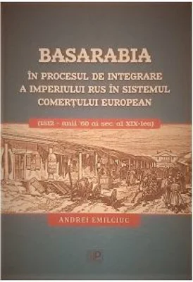 Basarabia in procesul de integrare a Imperiului Rus in sistemul comertului european (1812 - anii 60 ai secolului al 19-lea) - Andrei Emilciuc