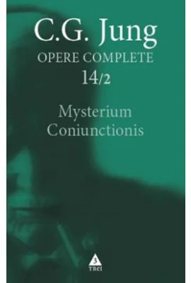 Mysterium Coniunctionis. Cercetari asupra separarii si unirii contrastelor sufletesti in alchimie. Opere Complete, vol. 14/1 - C. G. Jung