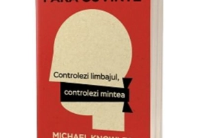 Fara cuvinte. Controlezi limbajul, controlezi mintea - Michael Knowles