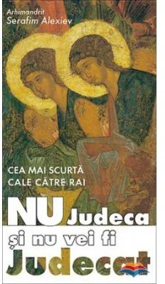 Cea mai scurta cale catre rai. Nu judeca si nu vei fi judecat, editia a 2-a - arhim. Serafim Alexiev