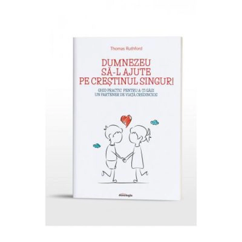Dumnezeu sa-l ajute pe crestinul singur! Ghid practic pentru a-ti gasi un partener de viata credincios - Thomas Ruthford
