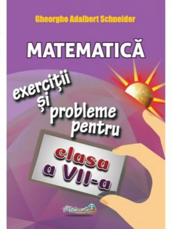 Matematica. Exercitii si probleme pentru clasa a 7-a - Gheorghe Adalbert Schneider