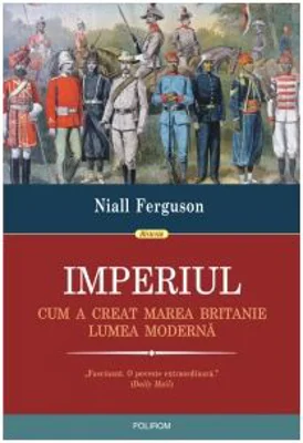 Imperiul. Cum a creat Marea Britanie lumea moderna - Niall Ferguson