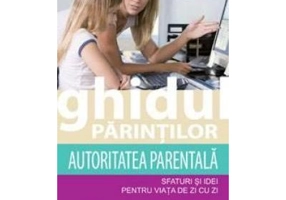 Ghidul parintilor. Autoritatea parentala - Madeleine Deny