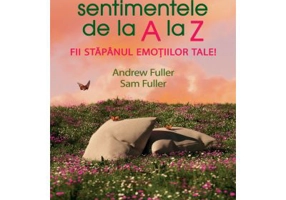 Sentimentele de la A la Z. Fii stapanul emotiilor tale! - Andrew Fuller, Sam Fuller