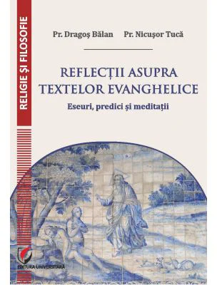 Reflectii asupra textelor evanghelice. Eseuri, predici si meditatii - Dragos Balan
