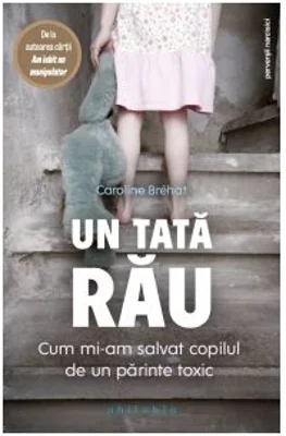 Un tata rau. Cum mi-am salvat copilul de un parinte toxic - Caroline Brehat