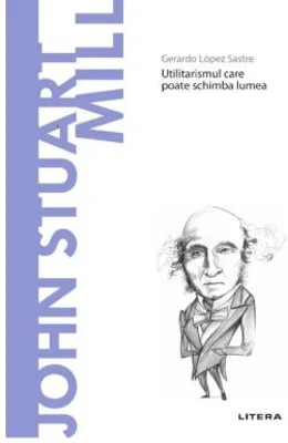 Volumul 45. Descopera Filosofia. John Stuart Mill - Gerardo Lopez Sastre