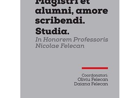 MAGISTRI ET ALUMNI, AMORE SCRIBENDI. STUDIA. IN HONOREM PROFESSORIS NICOLAE FELECAN - Oliviu Felecan, Daiana Felecan