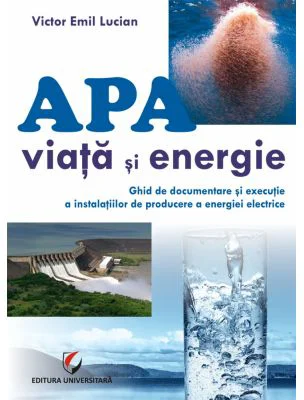 Apa - viata si energie. Ghid de documentare si executie a instalatiilor de producere a energiei electrice - Victor Emil Lucian