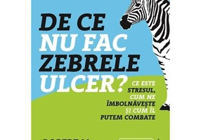 De ce nu fac zebrele ulcer. Ce este stresul, cum ne imbolnaveste si cum il putem combate - Robert M. Sapolsky