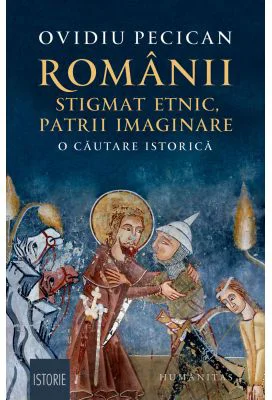 Romanii: stigmat etnic, patrii imaginare. O cautare istorica - Ovidiu Pecican