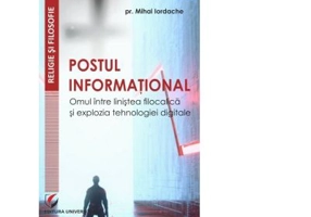 Postul informational. Omul intre linistea filocalica si explozia tehnologiei digitale - Mihai Iordache