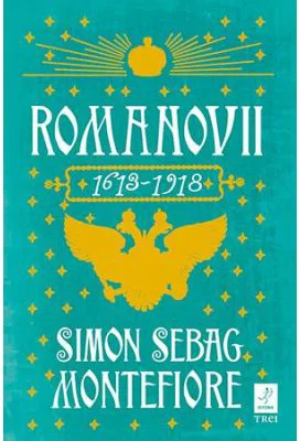 Romanovii 1613 - 1918 - Simon Sebag Montefiore. Traducere de Irina Negrea