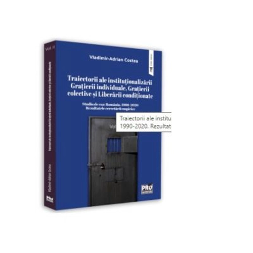 Traiectorii ale institutionalizarii Gratierii individuale, Gratierii colective si Liberarii conditionate Studiu de caz: Romania, 1990-2020. Rezultatele cercetarii empirice. Volumul II