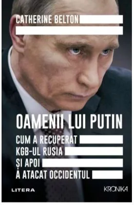 Oamenii lui Putin. Cum a recuperat KGB-ul Rusia si apoi a atacat Occidentul - Catherine Belton