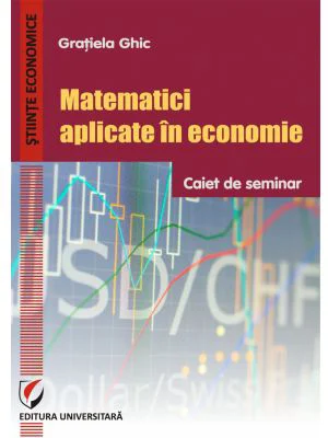 Matematici aplicate in economie. Caiet de seminar - Gratiela Ghic