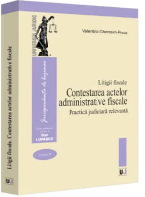 Litigii fiscale (volumul 2). Contestarea actelor administrative fiscale. Practica judiciara relevanta - Valentina Gherasim-Proca