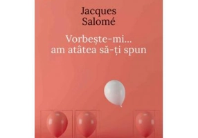 Vorbeste-mi, am atatea sa-ti spun - Jacques Salome (Editia a V-a)