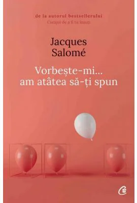 Vorbeste-mi, am atatea sa-ti spun - Jacques Salome (Editia a V-a)