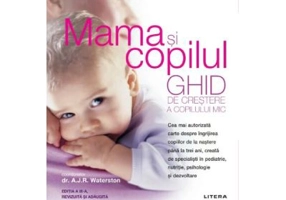 Mama si copilul. Ghid de crestere a copilului mic. Editie revizuita si adaugita - A. J. R. Waterston