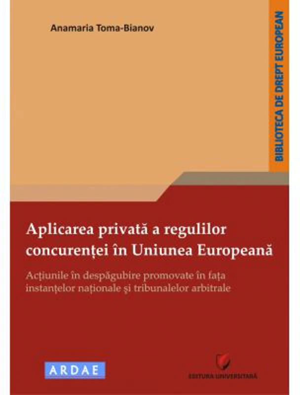 Aplicarea privata a regulilor concurentei in Uniunea Europeana. Actiunile in despagubire promovate in fata instantelor nationale si tribunalelor arbitrale