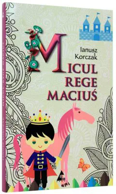 Micul rege Macius (editie integrala) -Ianusz Korczak