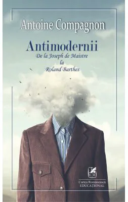Antimodernii - de la Joseph de Maistre La Roland Barthes - Antoine Compagnon