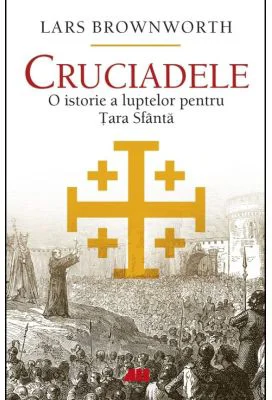 Cruciadele. O istorie a luptelor pentru Tara Sfanta - Lars Brownworth