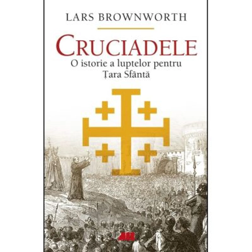Cruciadele. O istorie a luptelor pentru Tara Sfanta - Lars Brownworth