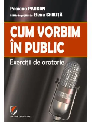 Cum vorbim in public. Exercitii de oratorie - Paciano Padron