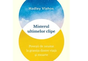 Misterul ultimelor clipe. Povesti de neuitat la granita dintre viata si moarte - Hadley Vlahos