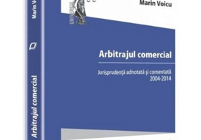 Arbitrajul comercial. Jurisprudenta adnotata si comentata 2004-2014 - Marin Voicu