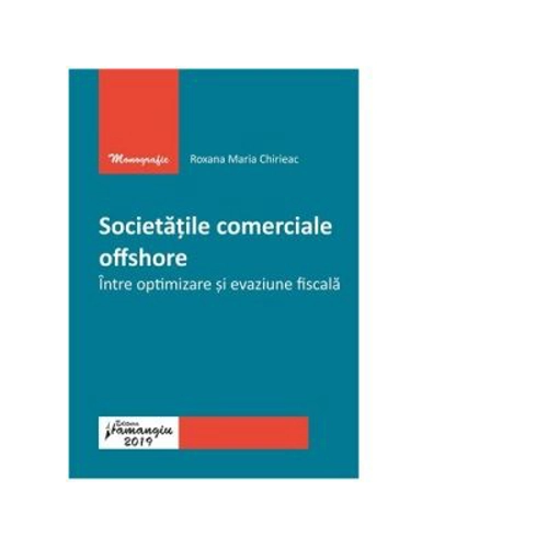 Societatile comerciale offshore. Intre optimizare si evaziune fiscala - Roxana Maria Chirieac