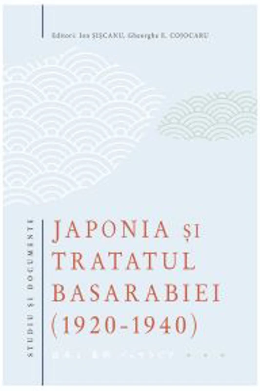 Japonia si Tratatul Basarabiei (1920-1940). Studiu si documente – Ion Siscanu, Gheorghe E. Cojocaru