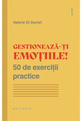 Gestioneaza-ti emotiile! 50 de exercitii practice - Valerie Di Daniel