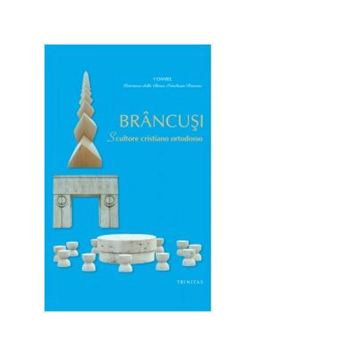 Brancusi. Scultore cristiano ortodosso. Limba italiana - Preafericitul Parinte Patriarh Daniel
