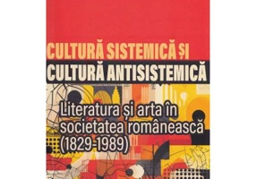 Cultura sistemica si cultura antisistemica. Literatura si arta in societatea romaneasca (1829-1989) - Alexandru Mamina