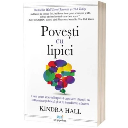 Povesti cu lipici. Cum poate storytelling-ul sa captiveze clientii, sa influenteze publicul si sa iti transforme afacerea - Kindra Hall