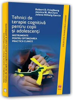 Tehnici de terapie cognitiva pentru copii si adolescenti. Instrumente pentru optimizarea practicii clinice - Robert D. Friedberg